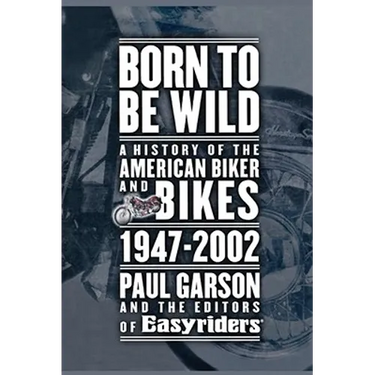 Born to Be Wild: A History of the American Biker and Bikes 1947-2002