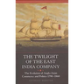 The Twilight of the East India Company: The Evolution of Anglo-Asian Commerce and Politics, 1790-1860