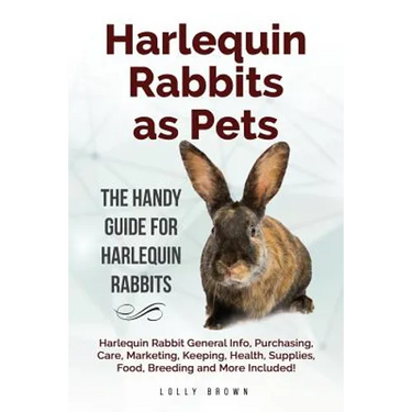 Harlequin Rabbits as Pets: Harlequin Rabbit General Info, Purchasing, Care, Marketing, Keeping, Health, Supplies, Food, Breeding and More Include