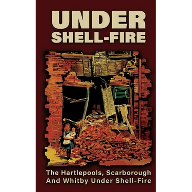 UNDER SHELL-FIRE The Hartlepools, Scarborough And Whitby Under Shell-Fire