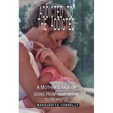 Addicted to the Addicted: A Mother's Tale of Going from Heartbreak to Hopeful