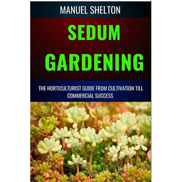 Sedum Gardening Horticulturists Guide from Cultivation Till Commmercial Success: The Handbook From Cultivation To Essential Techniques, Tips, And Stra