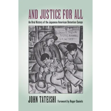 And Justice for All: An Oral History of the Japanese American Detention Camps
