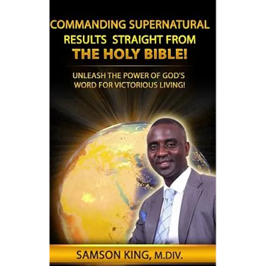 Commanding Supernatural Results Straight From The Holy Bible!: Unleash The Power of God's Word for Victorious Living!