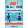 Anger Management: Tame The Lion Inside of You for Good: Discover How to Improve Your Emotional Self-Control, Make Your Relationships Thrive, and Compl