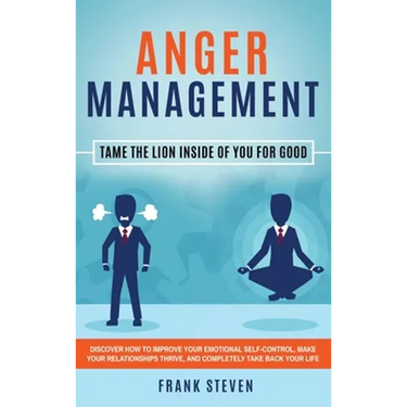 Anger Management: Tame The Lion Inside of You for Good: Discover How to Improve Your Emotional Self-Control, Make Your Relationships Thrive, and Compl