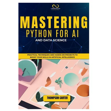 Mastering Python for AI and Data Science: Practical Techniques and Hands-On Projects to Boost Your Skills in Artificial Intelligence