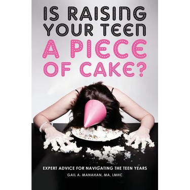 Is Raising Your Teen a Piece of Cake?: Expert Advice for Navigating the Teen Years
