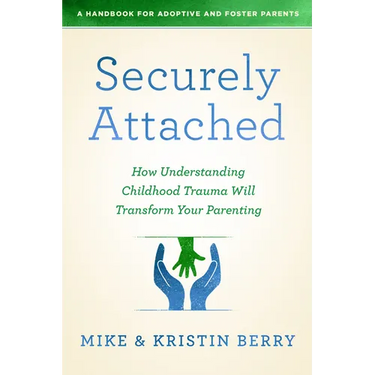 Securely Attached: How Understanding Childhood Trauma Will Transform Your Parenting-A Handbook for Adoptive and Foster Parents