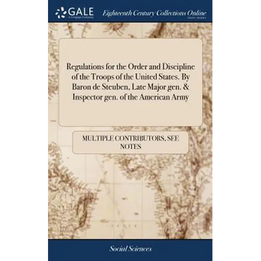 Regulations for the Order and Discipline of the Troops of the United States. By Baron de Steuben, Late Major gen. & Inspector gen. of the American Arm