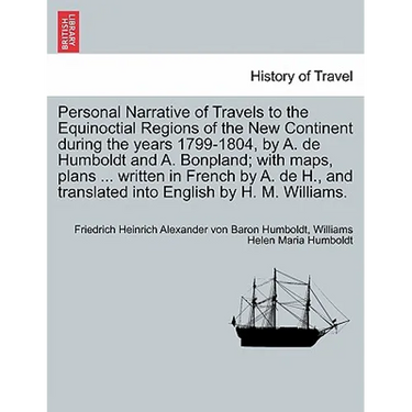 Personal Narrative of Travels to the Equinoctial Regions of the New Continent during the years 1799-1804, by A. de Humboldt and A. Bonpland; with maps