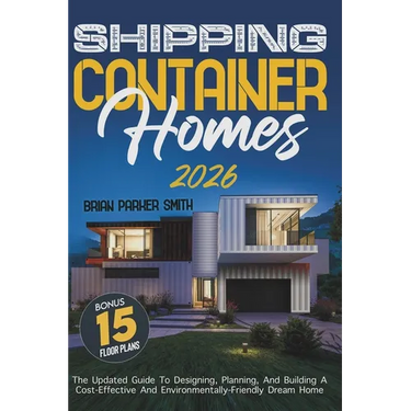 Shipping Container Homes: The Updated Guide To Designing, Planning, And Building A Cost-Effective And Environmentally-Friendly Dream Home