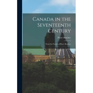 Canada in the Seventeenth Century: From the French of Pierre Boucher