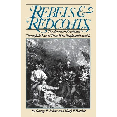 Rebels and Redcoats: The American Revolution Through the Eyes of Those That Fought and Lived It