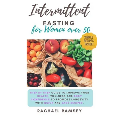 Intermittent Fasting for Women Over 50: Step by Step Guide to Improve your Health, Wellness and Body Confidence to Promote Longevity with Quick and Ea