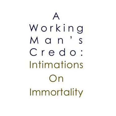 A Working Man's Credo: Intimations in Immortality