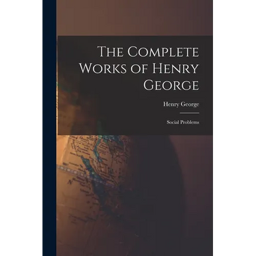 The Complete Works of Henry George: Social Problems