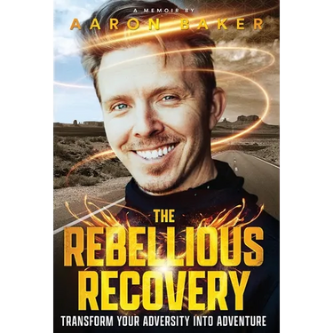 The Rebellious Recovery: Transform Your Adversity Into Adventure