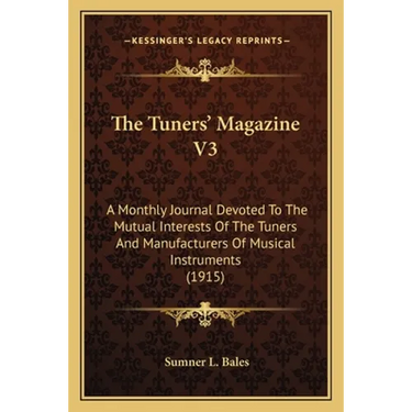 The Tuners' Magazine V3: A Monthly Journal Devoted To The Mutual Interests Of The Tuners And Manufacturers Of Musical Instruments (1915)