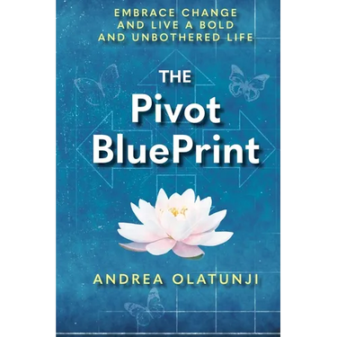 The Pivot BluePrint: Embrace Change And Live A Bold And Unbothered Life