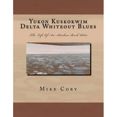 Yukon Kuskokwim Delta Whiteout Blues: The Life Of An Alaskan Bush Pilot