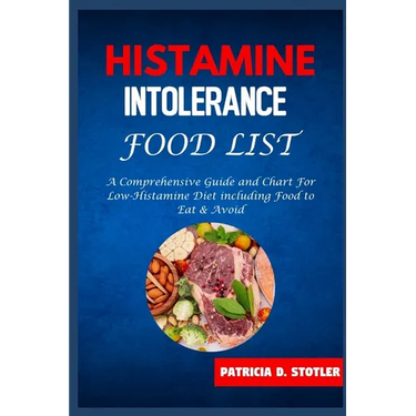Histamine Intolerance Food List: A Comprehensive Guide and Chart For Low-Histamine Diet including Food to Eat & Avoid
