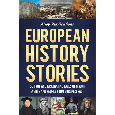 European History Stories: 50 True and Fascinating Tales of Major Events and People from Europe's Past