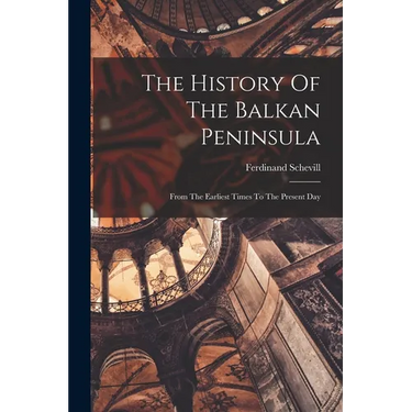 The History Of The Balkan Peninsula: From The Earliest Times To The Present Day