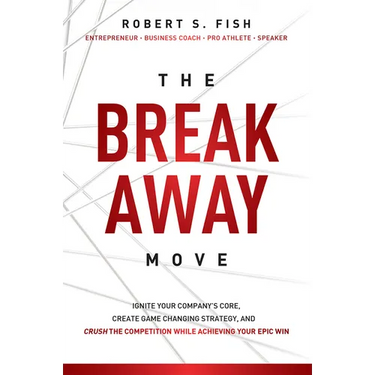 The Break Away Move: Ignite Your Company's Core, Create Game Changing Strategy, and Crush the Competition While Achieving Your Epic Win