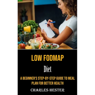 Low Fodmap Diet: A Beginner's Step-by-step Guide to Meal Plan for Better Health