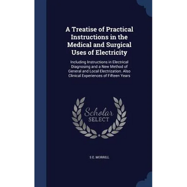 A Treatise of Practical Instructions in the Medical and Surgical Uses of Electricity: Including Instructions in Electrical Diagnosing and a New Method