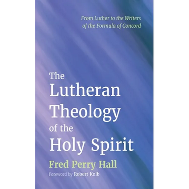 The Lutheran Theology of the Holy Spirit: From Luther to the Writers of the Formula of Concord