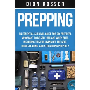 Prepping: An Essential Survival Guide for DIY Preppers Who Want to Be Self-Reliant When SHTF, Including Tips for Living Off the