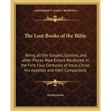 The Lost Books of the Bible: Being all the Gospels, Epistles, and other Pieces Now Extant Attributed in the First Four Centuries of Jesus Christ, His