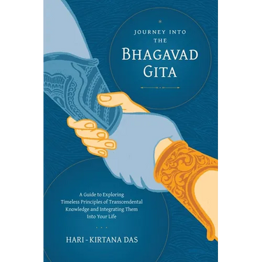 Journey Into the Bhagavad-gita: A Guide to Exploring Timeless Principles of Transcendental Knowledge and Integrating Them Into Your Life