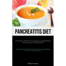 Pancreatitis Diet: The Definitive Manual For Navigating Pain And Inflammation With Scrumptious, Nourishing Meals (Delicious Recipes To Fi