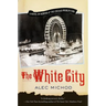 The White City: A Novel of Murder at the Chicago World's Fair