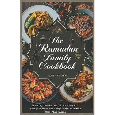 The Ramadan Family Cookbook: Savoring Ramadan and Celebrating Eid: Family Recipes for Every Occasion with a meal plan inside