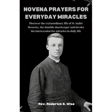 Novena Prayers for Everyday Miracles: Discover the extraordinary life of St André Bessette, the humble doorkeeper and invoke his intercession for mira