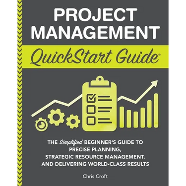Project Management QuickStart Guide: The Simplified Beginner's Guide to Precise Planning, Strategic Resource Management, and Delivering World Class Re
