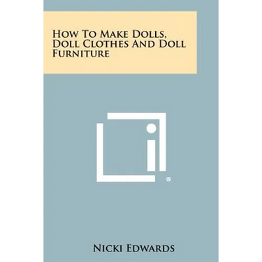 How To Make Dolls, Doll Clothes And Doll Furniture