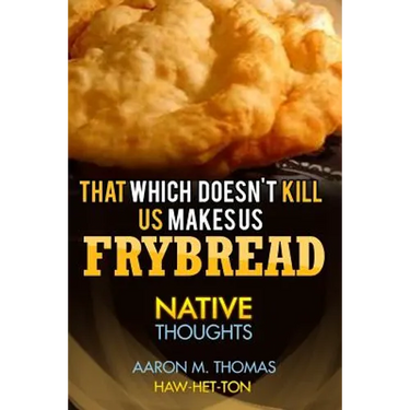That Which Doesn't Kill Us Makes Us Frybread: Native Thoughts