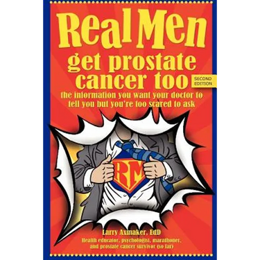 Real Men Get Prostate Cancer Too: Second Edition: The Information You Want Your Doctor to Tell You But You're Too Scared to Ask