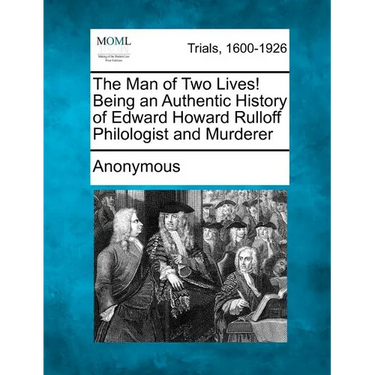 The Man of Two Lives! Being an Authentic History of Edward Howard Rulloff Philologist and Murderer