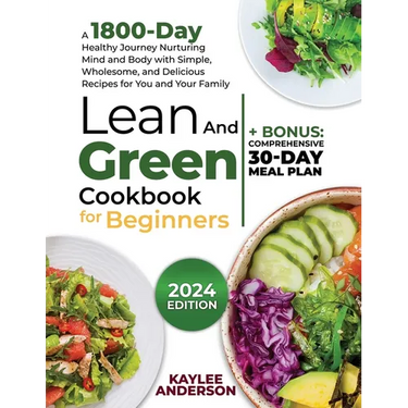 Lean and Green Cookbook for Beginners: A 1800-Day Healthy Journey Nurturing Mind and Body with Simple, Wholesome, and Delicious Recipes for You and Yo