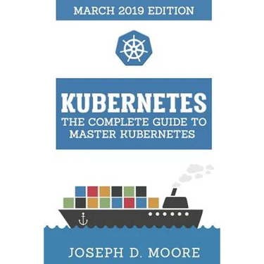Kubernetes: The Complete Guide To Master Kubernetes (March 2019 Edition)