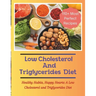 The Low Cholesterol And Triglycerides Diet Cookbook: Healthy Habits, Happy Hearts: A Low Cholesterol and Triglycerides Diet - 110+ Most Perfect Recipe