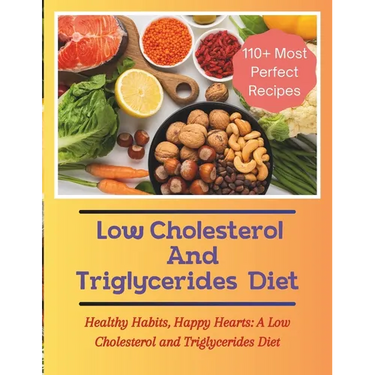 The Low Cholesterol And Triglycerides Diet Cookbook: Healthy Habits, Happy Hearts: A Low Cholesterol and Triglycerides Diet - 110+ Most Perfect Recipe