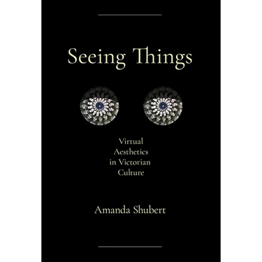 Seeing Things: Virtual Aesthetics in Victorian Culture