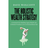 The Holistic Wealth Strategy: A Framework for Building Legacy Wealth and Unlimited Freedom to Live an Extraordinary Life